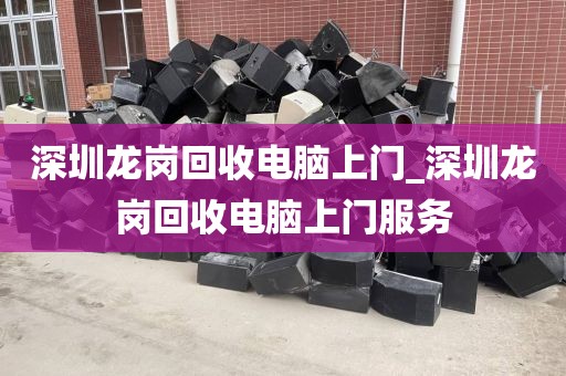 深圳龙岗回收电脑上门_深圳龙岗回收电脑上门服务