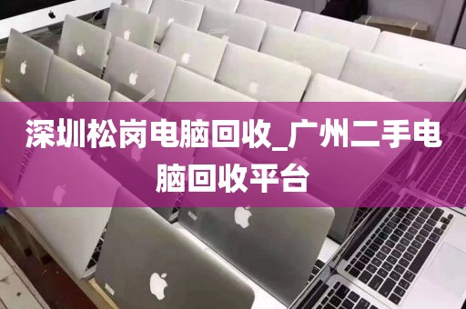 深圳松岗电脑回收_广州二手电脑回收平台