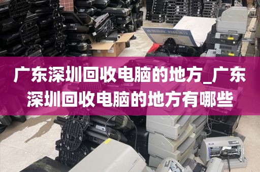 广东深圳回收电脑的地方_广东深圳回收电脑的地方有哪些