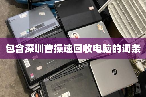 包含深圳曹操速回收电脑的词条