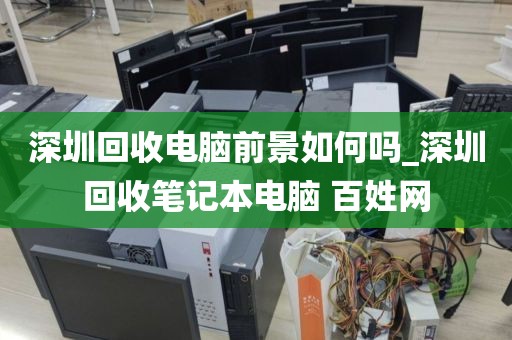 深圳回收电脑前景如何吗_深圳回收笔记本电脑 百姓网