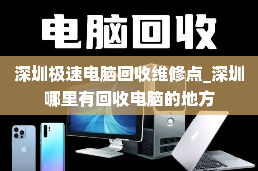 深圳极速电脑回收维修点_深圳哪里有回收电脑的地方