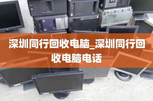 深圳同行回收电脑_深圳同行回收电脑电话