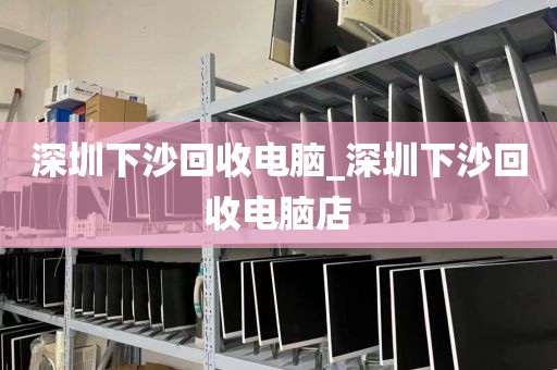 深圳下沙回收电脑_深圳下沙回收电脑店