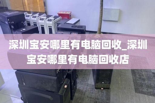 深圳宝安哪里有电脑回收_深圳宝安哪里有电脑回收店