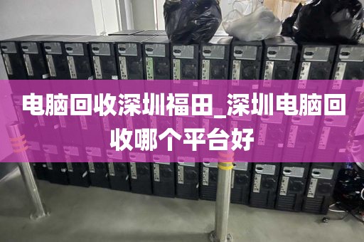 电脑回收深圳福田_深圳电脑回收哪个平台好