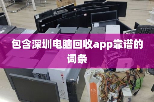 包含深圳电脑回收app靠谱的词条