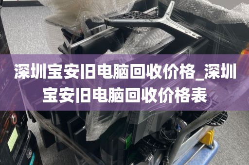 深圳宝安旧电脑回收价格_深圳宝安旧电脑回收价格表
