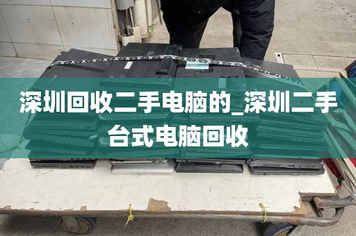 深圳回收二手电脑的_深圳二手台式电脑回收
