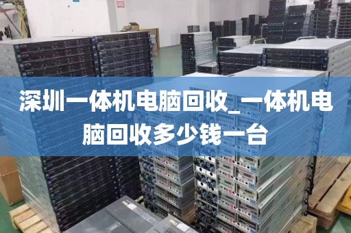 深圳一体机电脑回收_一体机电脑回收多少钱一台
