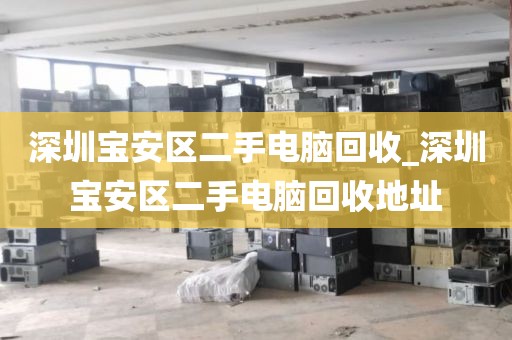 深圳宝安区二手电脑回收_深圳宝安区二手电脑回收地址