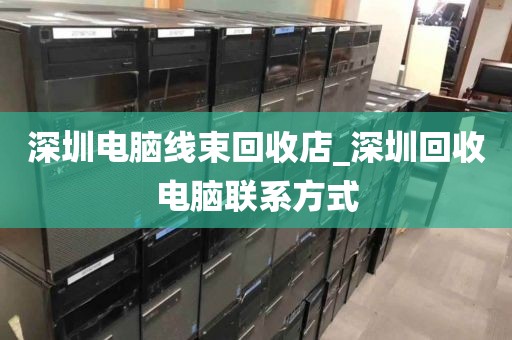 深圳电脑线束回收店_深圳回收电脑联系方式