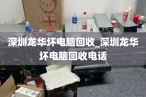 深圳龙华坏电脑回收_深圳龙华坏电脑回收电话