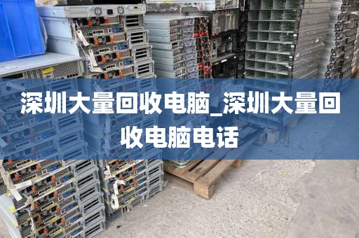 深圳大量回收电脑_深圳大量回收电脑电话