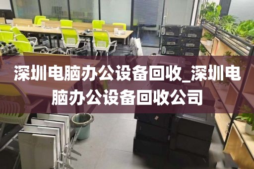 深圳电脑办公设备回收_深圳电脑办公设备回收公司