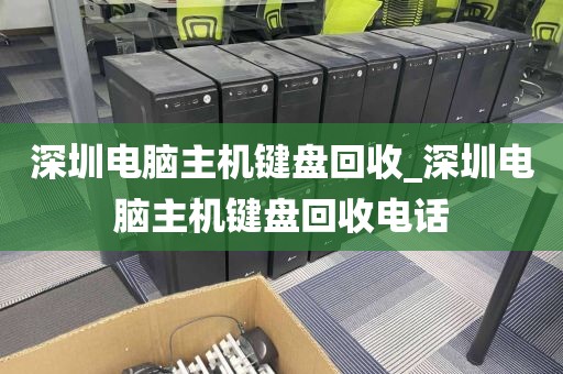 深圳电脑主机键盘回收_深圳电脑主机键盘回收电话