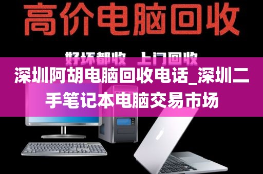 深圳阿胡电脑回收电话_深圳二手笔记本电脑交易市场