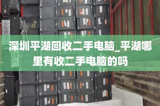 深圳平湖回收二手电脑_平湖哪里有收二手电脑的吗