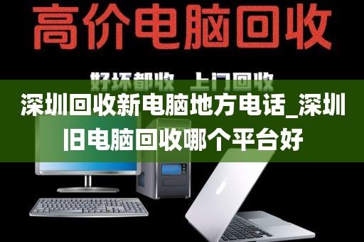 深圳回收新电脑地方电话_深圳旧电脑回收哪个平台好