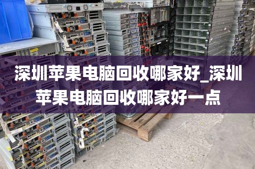 深圳苹果电脑回收哪家好_深圳苹果电脑回收哪家好一点