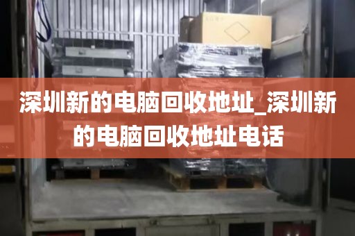深圳新的电脑回收地址_深圳新的电脑回收地址电话