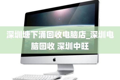 深圳塘下涌回收电脑店_深圳电脑回收 深圳中旺