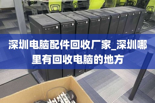 深圳电脑配件回收厂家_深圳哪里有回收电脑的地方