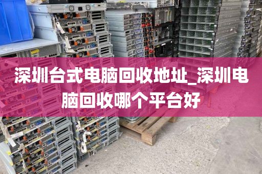 深圳台式电脑回收地址_深圳电脑回收哪个平台好