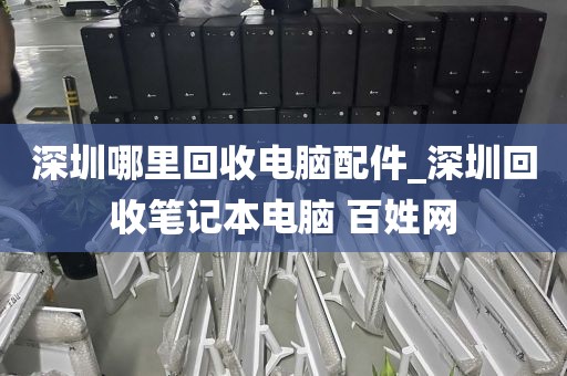 深圳哪里回收电脑配件_深圳回收笔记本电脑 百姓网
