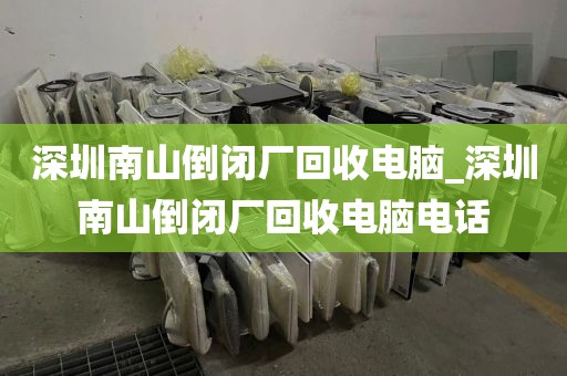 深圳南山倒闭厂回收电脑_深圳南山倒闭厂回收电脑电话