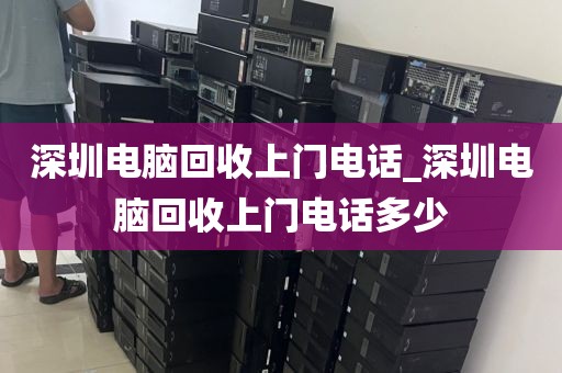 深圳电脑回收上门电话_深圳电脑回收上门电话多少