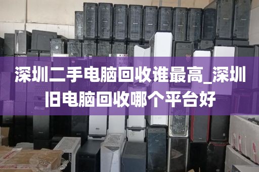 深圳二手电脑回收谁最高_深圳旧电脑回收哪个平台好