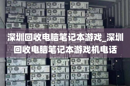 深圳回收电脑笔记本游戏_深圳回收电脑笔记本游戏机电话