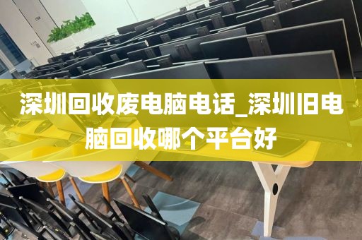 深圳回收废电脑电话_深圳旧电脑回收哪个平台好