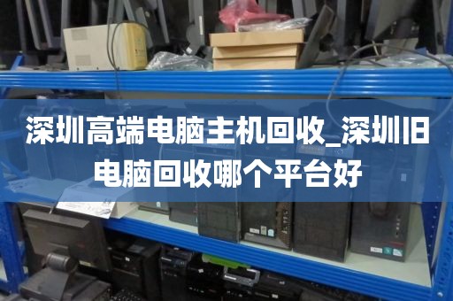 深圳高端电脑主机回收_深圳旧电脑回收哪个平台好
