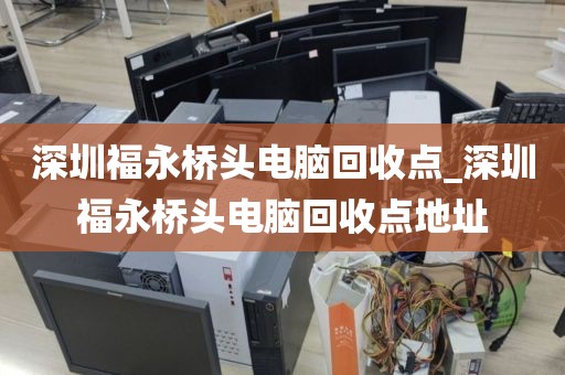 深圳福永桥头电脑回收点_深圳福永桥头电脑回收点地址