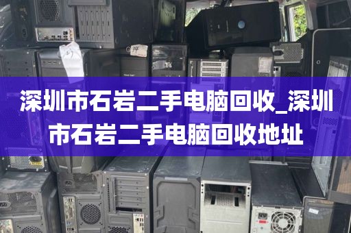 深圳市石岩二手电脑回收_深圳市石岩二手电脑回收地址