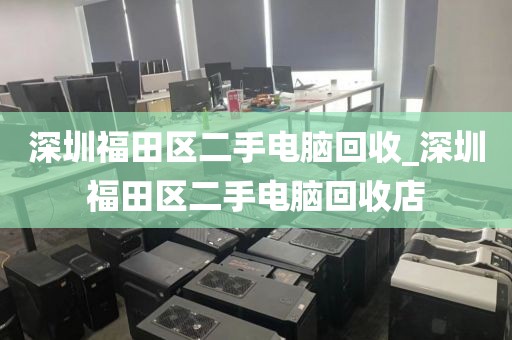 深圳福田区二手电脑回收_深圳福田区二手电脑回收店
