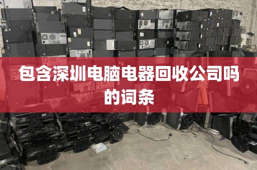包含深圳电脑电器回收公司吗的词条