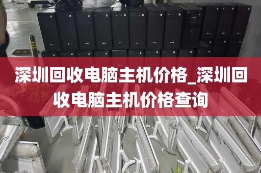 深圳回收电脑主机价格_深圳回收电脑主机价格查询
