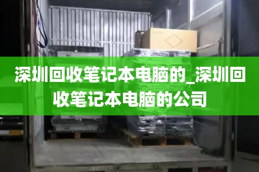 深圳回收笔记本电脑的_深圳回收笔记本电脑的公司