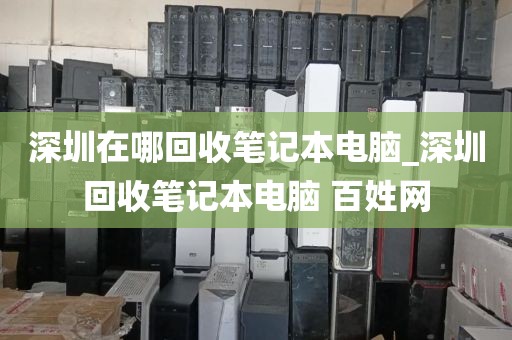深圳在哪回收笔记本电脑_深圳回收笔记本电脑 百姓网