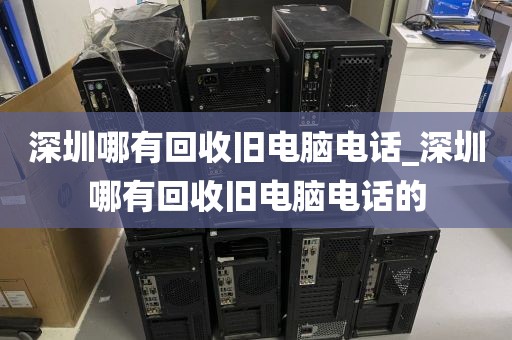 深圳哪有回收旧电脑电话_深圳哪有回收旧电脑电话的