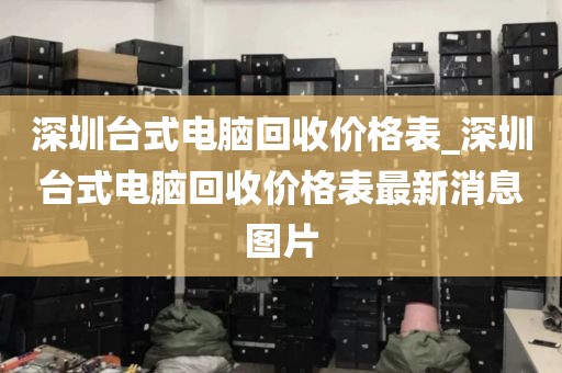 深圳台式电脑回收价格表_深圳台式电脑回收价格表最新消息图片