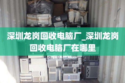 深圳龙岗回收电脑厂_深圳龙岗回收电脑厂在哪里
