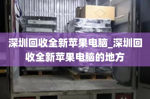 深圳回收全新苹果电脑_深圳回收全新苹果电脑的地方