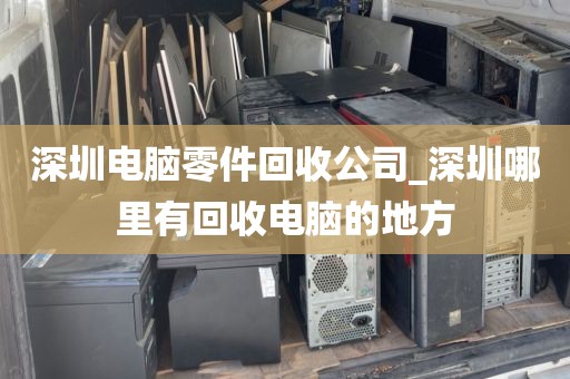 深圳电脑零件回收公司_深圳哪里有回收电脑的地方
