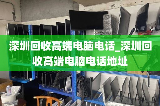 深圳回收高端电脑电话_深圳回收高端电脑电话地址