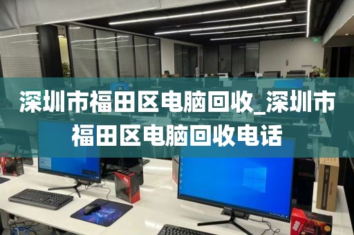 深圳市福田区电脑回收_深圳市福田区电脑回收电话