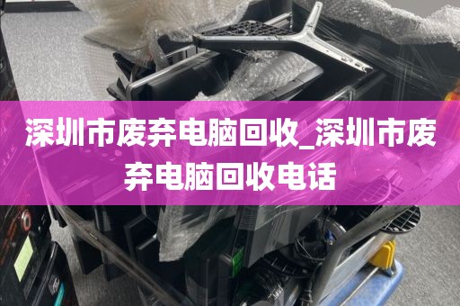 深圳市废弃电脑回收_深圳市废弃电脑回收电话